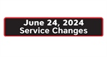 June 24, 2024 Service Changes
